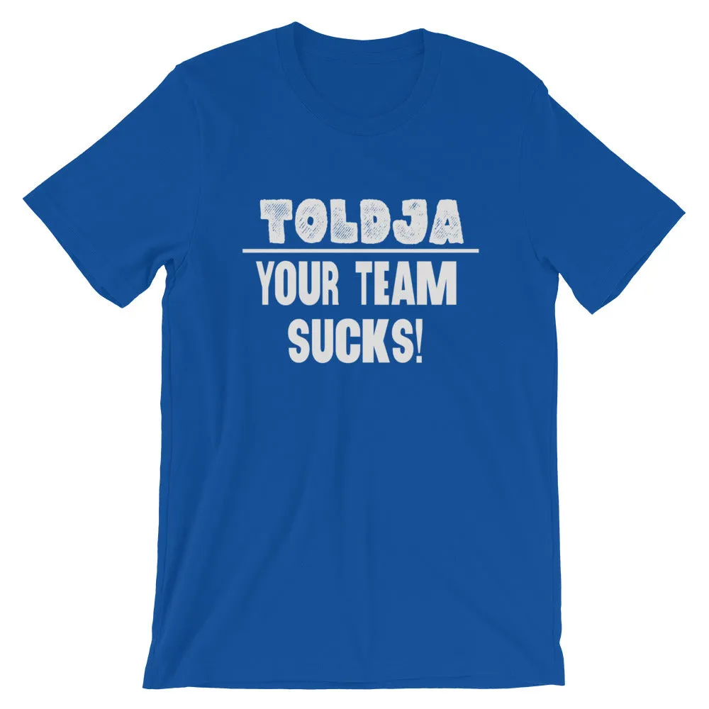 Toldja - Your Team Sucks!  T-Shirt